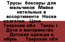 Трусы, боксеры для мальчиков. Майки нательные в ассортименте. Носки,колготки › Цена ­ 30-150 - Тверская обл., Тверь г. Дети и материнство » Детская одежда и обувь   . Тверская обл.,Тверь г.